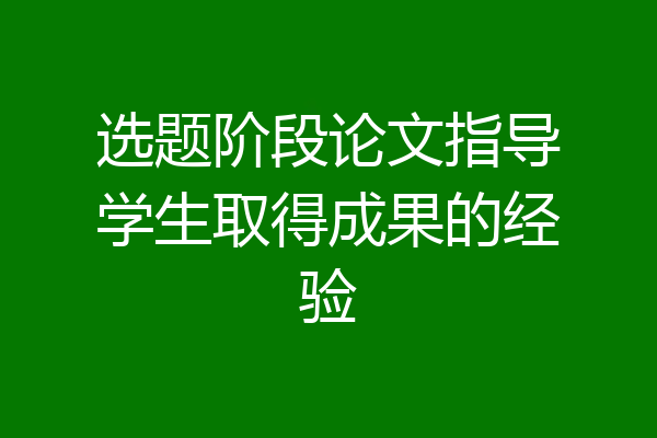 选题阶段论文指导学生取得成果的经验