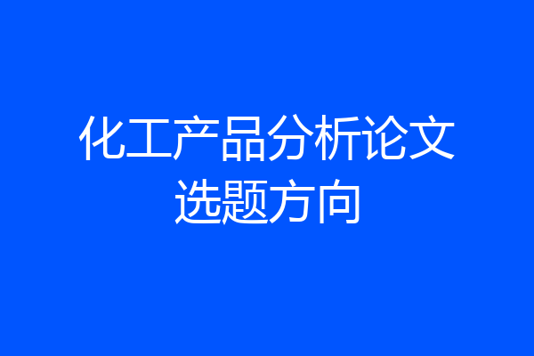 化工产品分析论文选题方向