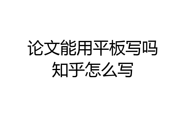 论文能用平板写吗知乎怎么写