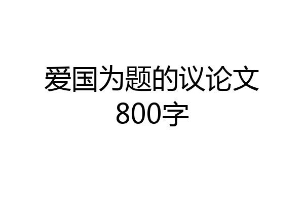 爱国为题的议论文800字