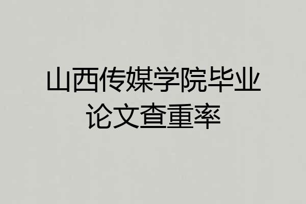 山西传媒学院毕业论文查重率