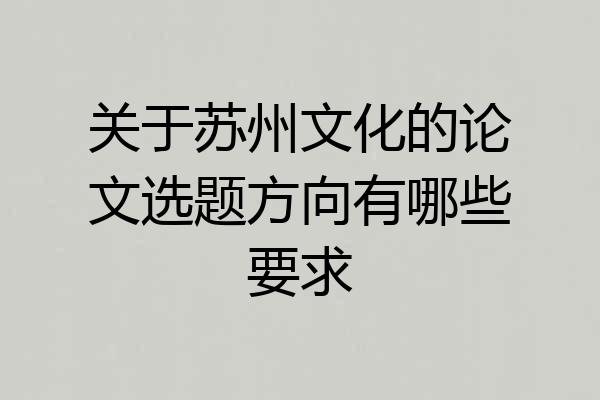 关于苏州文化的论文选题方向有哪些要求
