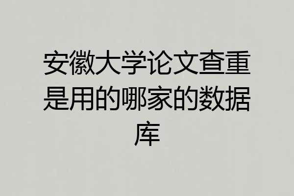安徽大学论文查重是用的哪家的数据库