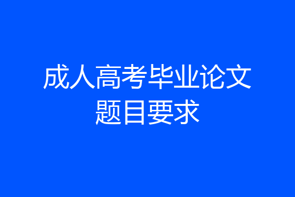 成人高考毕业论文题目要求