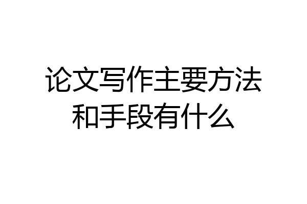 论文写作主要方法和手段有什么