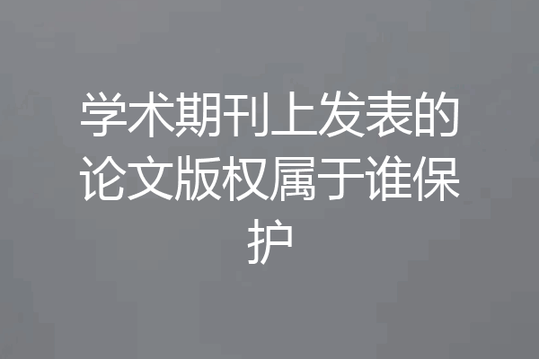 学术期刊上发表的论文版权属于谁保护