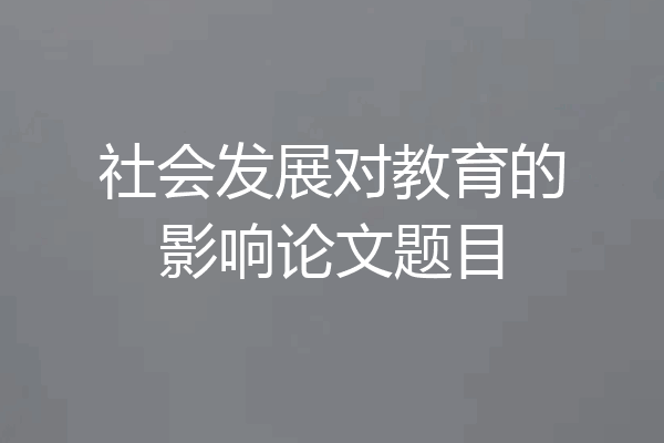 社会发展对教育的影响论文题目