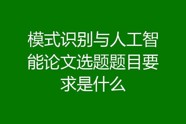 模式识别与人工智能论文选题题目要求是什么