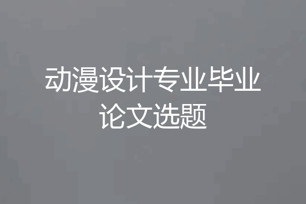 动漫设计专业毕业论文选题