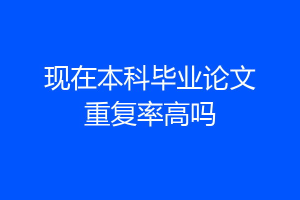 现在本科毕业论文重复率高吗