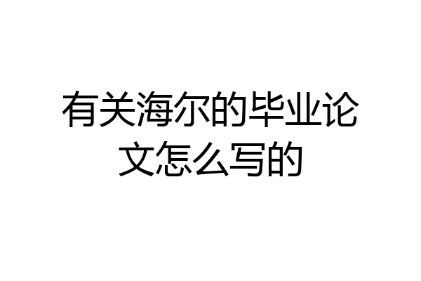 有关海尔的毕业论文怎么写的