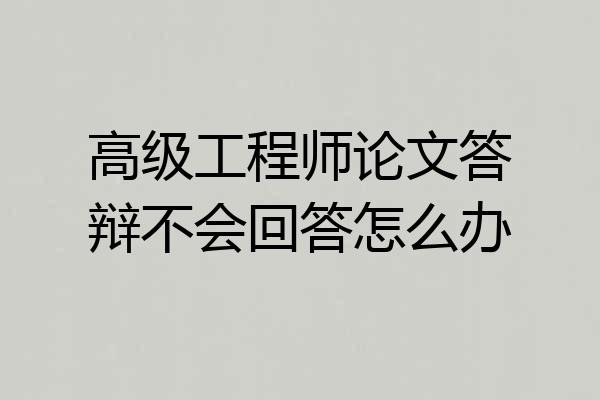 高级工程师论文答辩不会回答怎么办