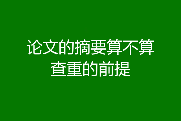 论文的摘要算不算查重的前提