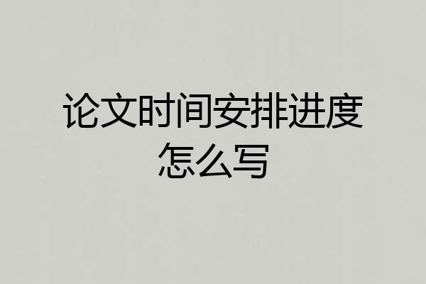 论文时间安排进度怎么写