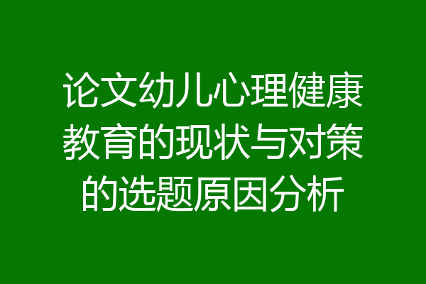 论文幼儿心理健康教育的现状与对策的选题原因分析