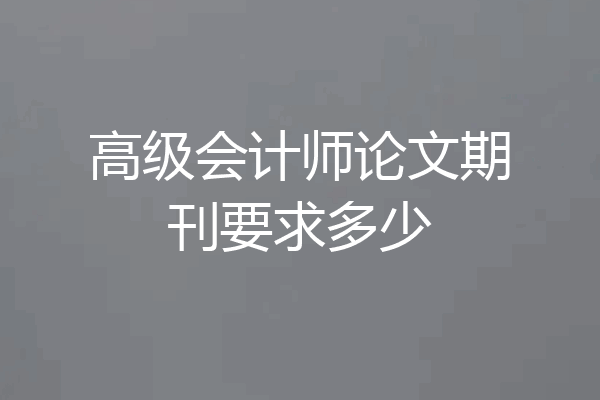 高级会计师论文期刊要求多少