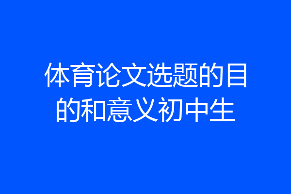 体育论文选题的目的和意义初中生