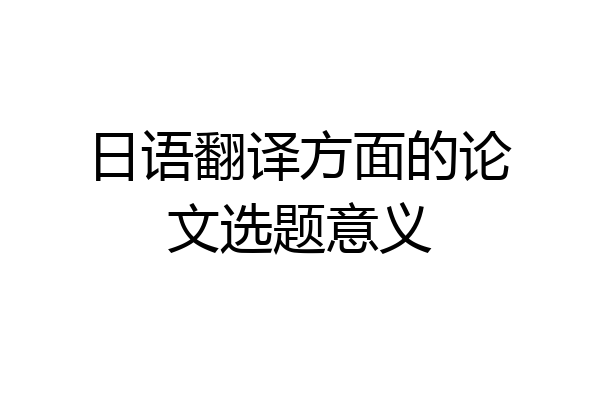 日语翻译方面的论文选题意义