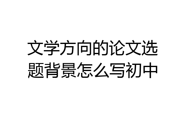文学方向的论文选题背景怎么写初中
