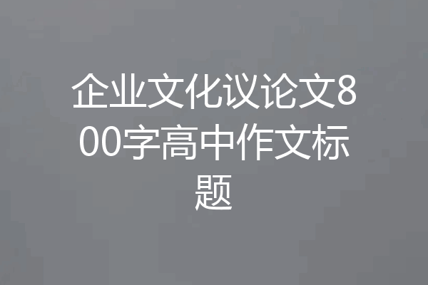 企业文化议论文800字高中作文标题