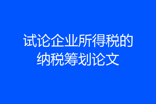 试论企业所得税的纳税筹划论文