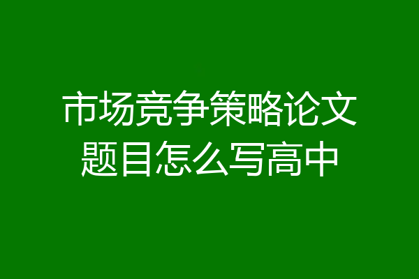市场竞争策略论文题目怎么写高中