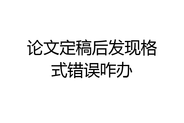 论文定稿后发现格式错误咋办