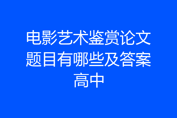 电影艺术鉴赏论文题目有哪些及答案高中