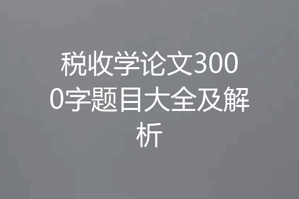 税收学论文3000字题目大全及解析