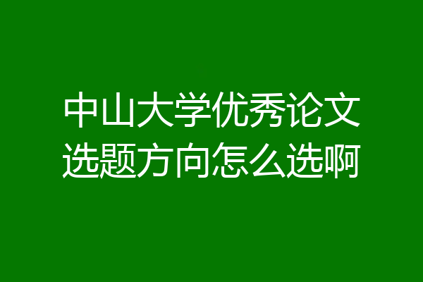 中山大学优秀论文选题方向怎么选啊