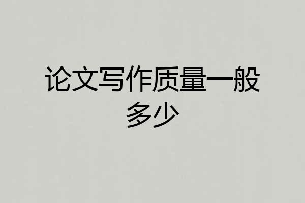 论文写作质量一般多少