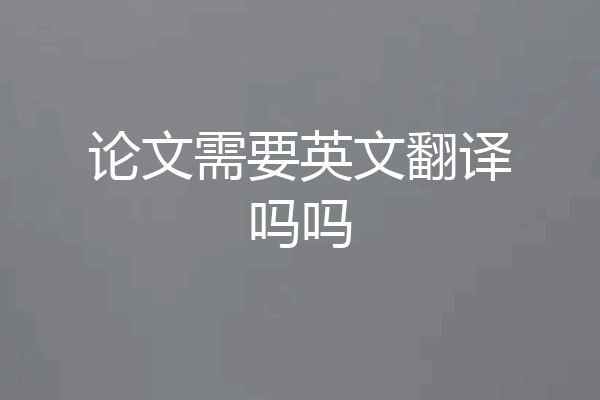 论文需要英文翻译吗吗