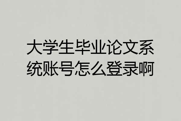 大学生毕业论文系统账号怎么登录啊
