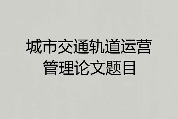 城市交通轨道运营管理论文题目