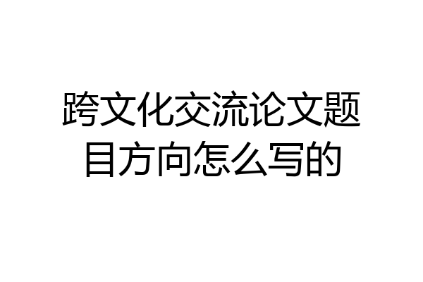 跨文化交流论文题目方向怎么写的