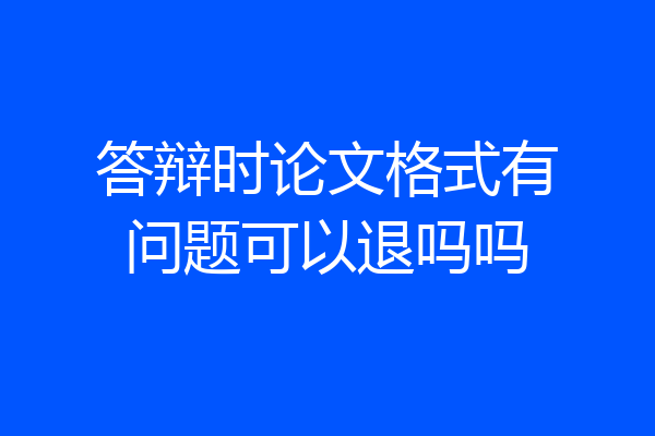 答辩时论文格式有问题可以退吗吗