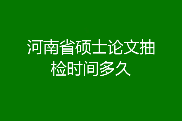 河南省硕士论文抽检时间多久
