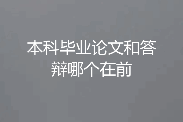 本科毕业论文和答辩哪个在前