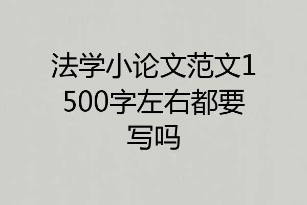 法学小论文范文1500字左右都要写吗