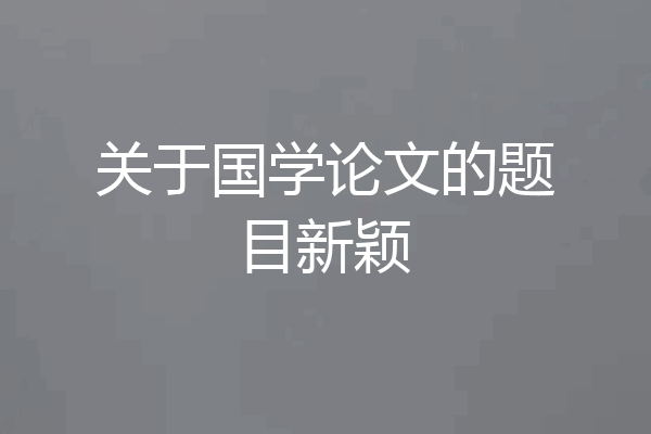 关于国学论文的题目新颖