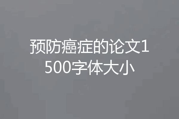 预防癌症的论文1500字体大小