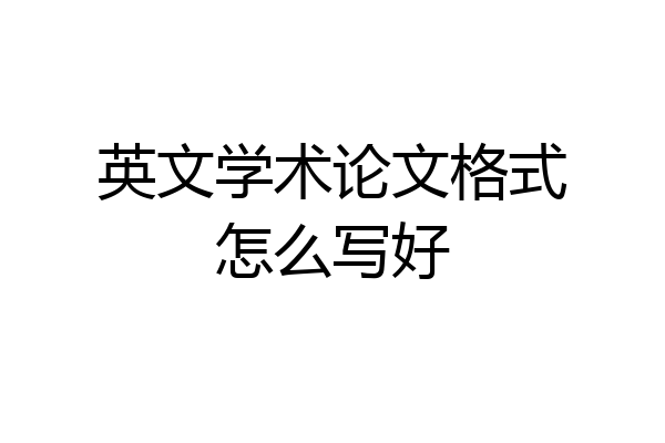 英文学术论文格式怎么写好