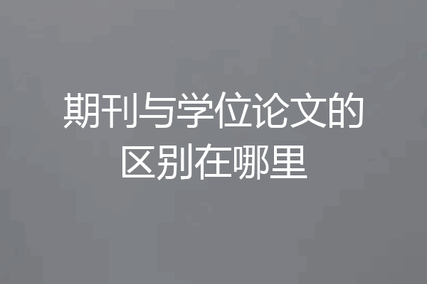 期刊与学位论文的区别在哪里