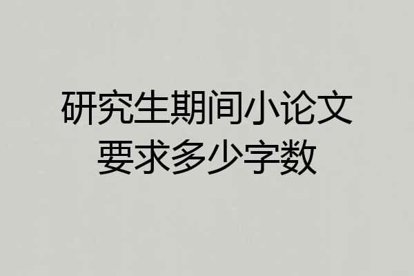 研究生期间小论文要求多少字数