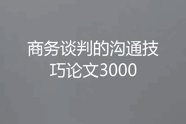 商务谈判的沟通技巧论文3000