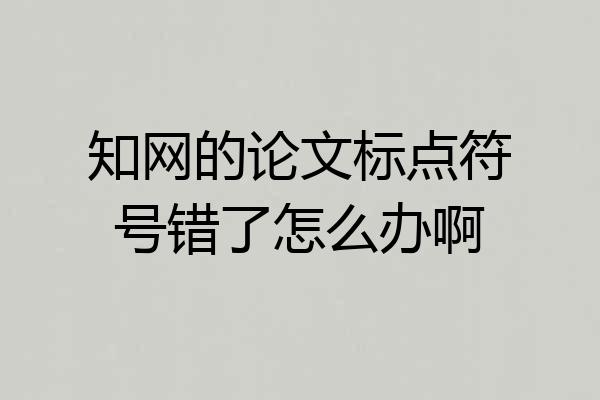 知网的论文标点符号错了怎么办啊