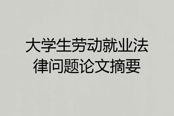 大学生劳动就业法律问题论文摘要