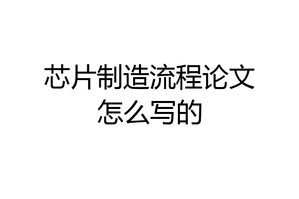 芯片制造流程论文怎么写的