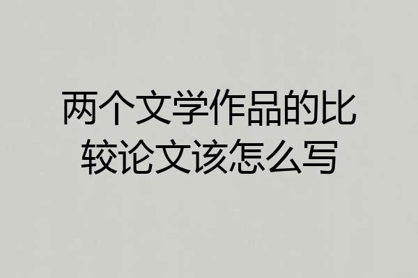 两个文学作品的比较论文该怎么写