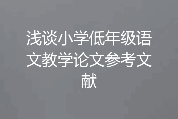 浅谈小学低年级语文教学论文参考文献